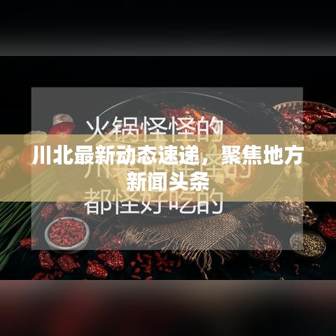 川北最新動(dòng)態(tài)速遞，聚焦地方新聞?lì)^條