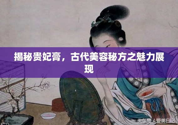揭秘貴妃膏，古代美容秘方之魅力展現(xiàn)
