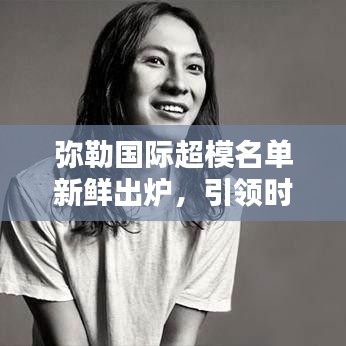 彌勒國際超模名單新鮮出爐，引領(lǐng)時(shí)尚界矚目焦點(diǎn)