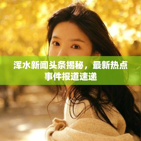 渾水新聞?lì)^條揭秘，最新熱點(diǎn)事件報(bào)道速遞
