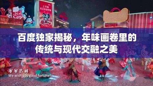 百度獨(dú)家揭秘，年味畫(huà)卷里的傳統(tǒng)與現(xiàn)代交融之美