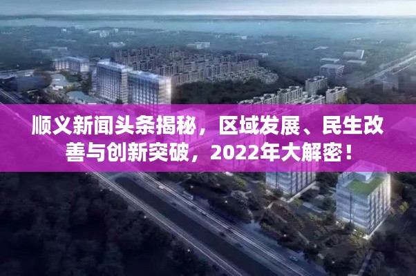 順義新聞頭條揭秘，區(qū)域發(fā)展、民生改善與創(chuàng)新突破，2022年大解密！