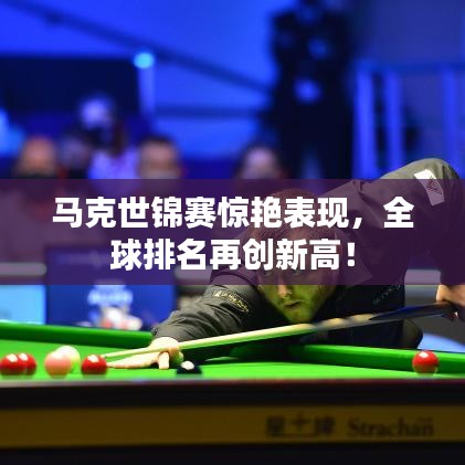 馬克世錦賽驚艷表現(xiàn)，全球排名再創(chuàng)新高！