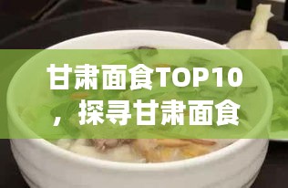 甘肅面食TOP10，探尋甘肅面食文化的魅力與獨(dú)特風(fēng)味