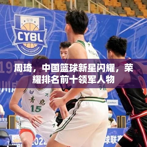 周琦，中國籃球新星閃耀，榮耀排名前十領(lǐng)軍人物