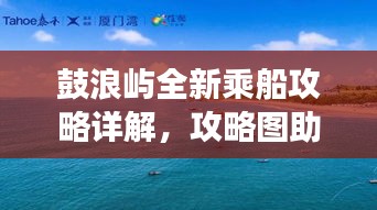 鼓浪嶼全新乘船攻略詳解，攻略圖助你輕松游島！