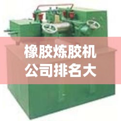 橡膠煉膠機公司排名大揭秘，優(yōu)質(zhì)供應(yīng)商一覽無余！