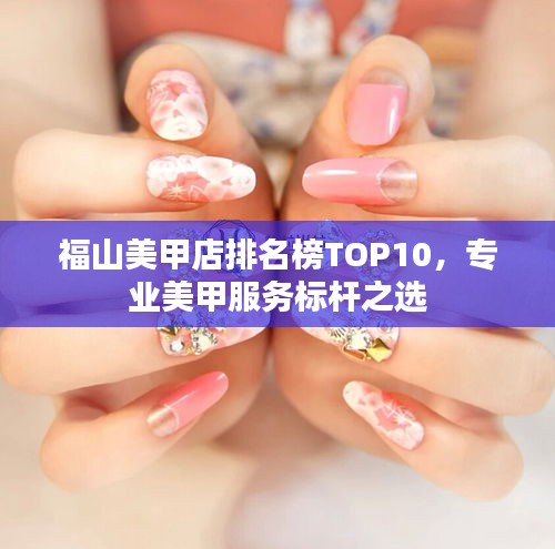 福山美甲店排名榜TOP10，專業(yè)美甲服務(wù)標(biāo)桿之選
