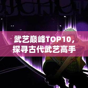 武藝巔峰TOP10，探尋古代武藝高手排名