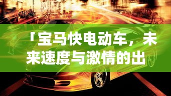 「寶馬快電動(dòng)車，未來速度與激情的出行新選擇」