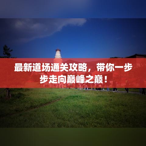 最新道場(chǎng)通關(guān)攻略，帶你一步步走向巔峰之巔！