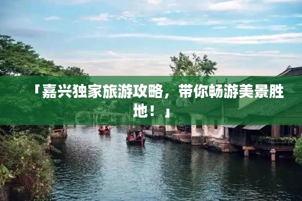 「嘉興獨家旅游攻略，帶你暢游美景勝地！」