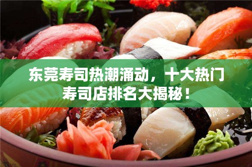 東莞壽司熱潮涌動(dòng)，十大熱門壽司店排名大揭秘！