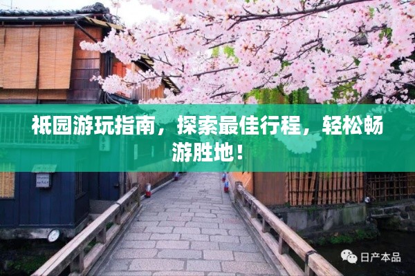 祗園游玩指南，探索最佳行程，輕松暢游勝地！