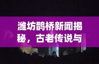 濰坊鵲橋新聞揭秘，古老傳說與現(xiàn)代情緣的完美交融