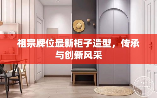 祖宗牌位最新柜子造型，傳承與創(chuàng)新風(fēng)采