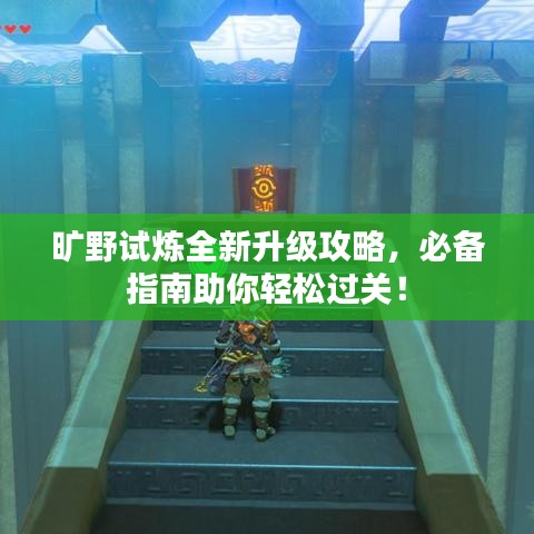 曠野試煉全新升級(jí)攻略，必備指南助你輕松過(guò)關(guān)！