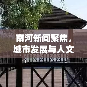 南河新聞聚焦，城市發(fā)展與人文情懷的和諧交融