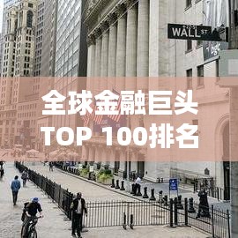 全球金融巨頭TOP 100排名揭秘，世界金融領(lǐng)域的力量分布與格局分析