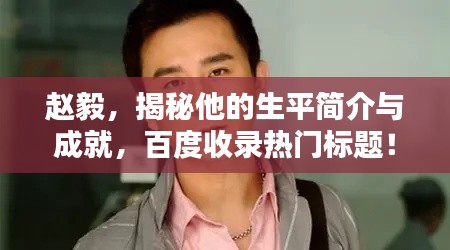 趙毅，揭秘他的生平簡(jiǎn)介與成就，百度收錄熱門標(biāo)題！