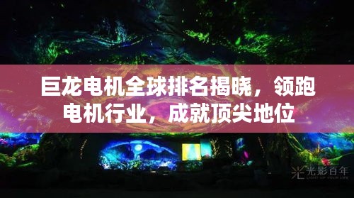 巨龍電機(jī)全球排名揭曉，領(lǐng)跑電機(jī)行業(yè)，成就頂尖地位