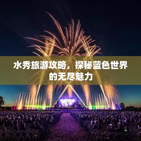水秀旅游攻略，探秘藍(lán)色世界的無(wú)盡魅力
