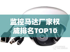 監(jiān)控馬達(dá)廠家權(quán)威排名TOP10，行業(yè)領(lǐng)軍品牌一覽無(wú)余！