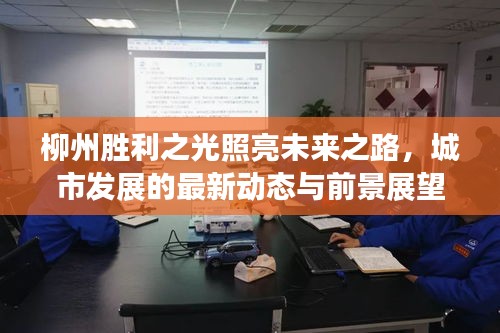 柳州勝利之光照亮未來之路，城市發(fā)展的最新動態(tài)與前景展望