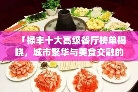 「祿豐十大高級(jí)餐廳榜單揭曉，城市繁華與美食交融的絕佳品味之旅」