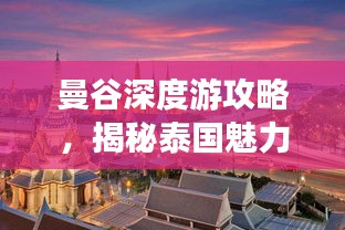 曼谷深度游攻略，揭秘泰國魅力之都的無限魅力