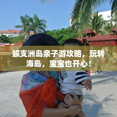 蜈支洲島親子游攻略，玩轉(zhuǎn)海島，寶寶也開心！