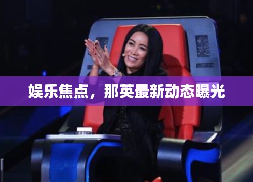 娛樂焦點(diǎn)，那英最新動態(tài)曝光