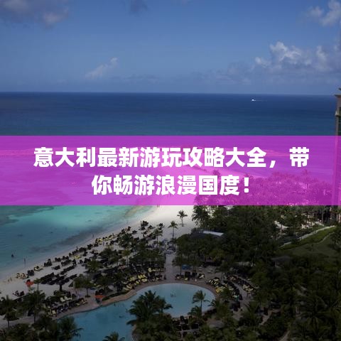 意大利最新游玩攻略大全，帶你暢游浪漫國度！
