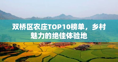 雙橋區(qū)農(nóng)莊TOP10榜單，鄉(xiāng)村魅力的絕佳體驗(yàn)地