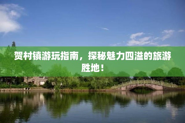 賀村鎮(zhèn)游玩指南，探秘魅力四溢的旅游勝地！