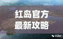紅島官方最新攻略大全，帶你玩轉(zhuǎn)這座魅力島嶼！