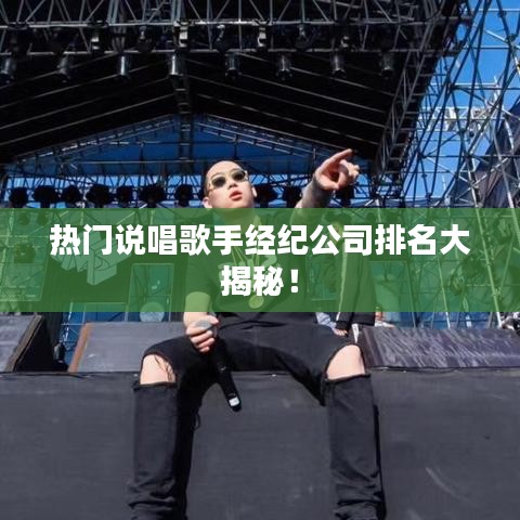 熱門說(shuō)唱歌手經(jīng)紀(jì)公司排名大揭秘！