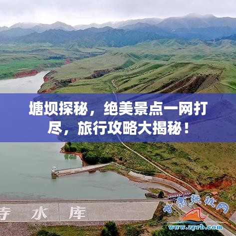 塘壩探秘，絕美景點(diǎn)一網(wǎng)打盡，旅行攻略大揭秘！
