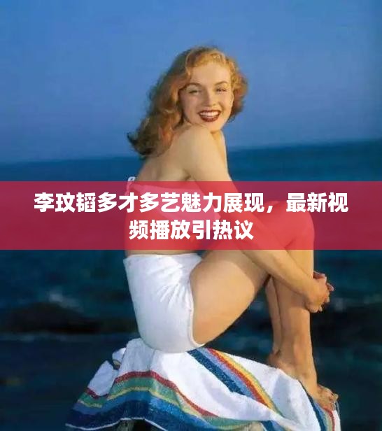 李玟韜多才多藝魅力展現(xiàn)，最新視頻播放引熱議