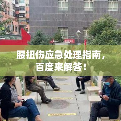 腰扭傷應(yīng)急處理指南，百度來(lái)解答！