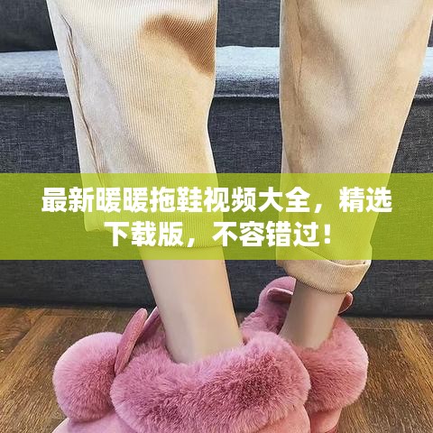 最新暖暖拖鞋視頻大全，精選下載版，不容錯(cuò)過(guò)！