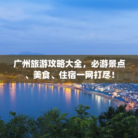 廣州旅游攻略大全，必游景點、美食、住宿一網(wǎng)打盡！