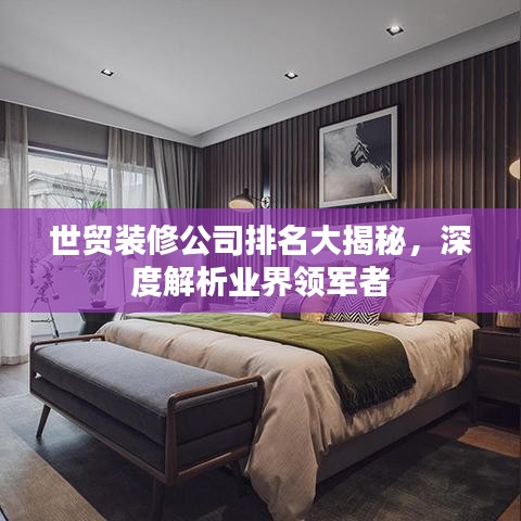 世貿(mào)裝修公司排名大揭秘，深度解析業(yè)界領(lǐng)軍者
