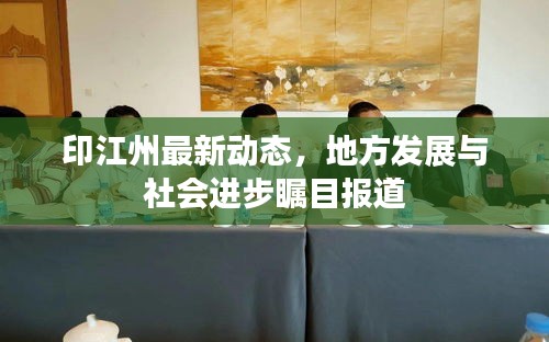 印江州最新動態(tài)，地方發(fā)展與社會進步矚目報道