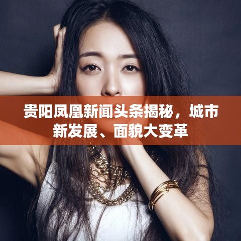 貴陽(yáng)鳳凰新聞?lì)^條揭秘，城市新發(fā)展、面貌大變革