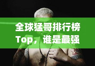 全球猛哥排行榜Top，誰是最強(qiáng)猛哥？
