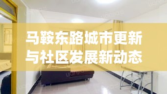 馬鞍東路城市更新與社區(qū)發(fā)展新動態(tài)重磅報道！