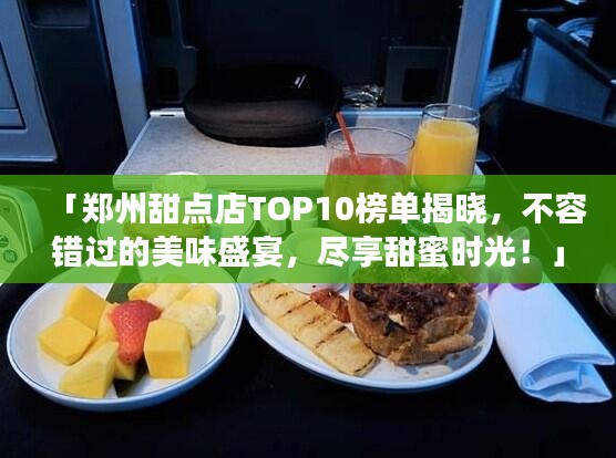 「鄭州甜點店TOP10榜單揭曉，不容錯過的美味盛宴，盡享甜蜜時光！」
