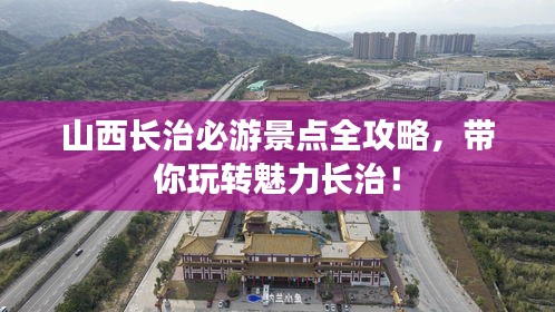 山西長治必游景點(diǎn)全攻略，帶你玩轉(zhuǎn)魅力長治！
