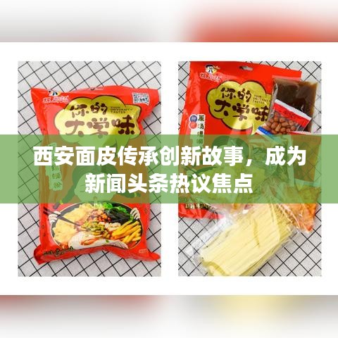 西安面皮傳承創(chuàng)新故事，成為新聞?lì)^條熱議焦點(diǎn)